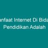 Manfaat Internet untuk Pendidikan: Transformasi Pembelajaran di Era Digital
