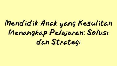 Cara Mendidik Anak Sulit Menangkap Pelajaran: Strategi dan Dukungan