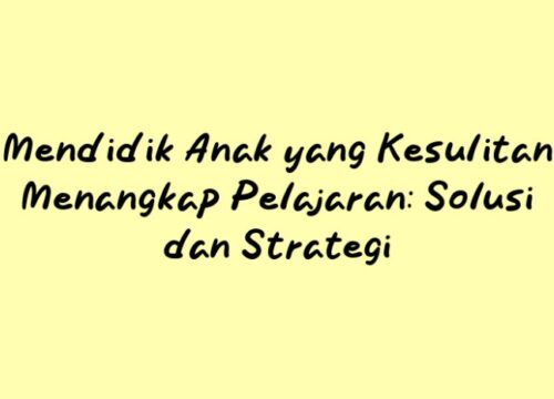 Cara Mendidik Anak Sulit Menangkap Pelajaran: Strategi dan Dukungan