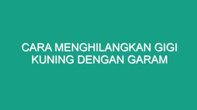 Cara Memutihkan Gigi Kuning dengan Garam: Panduan Langkah demi Langkah