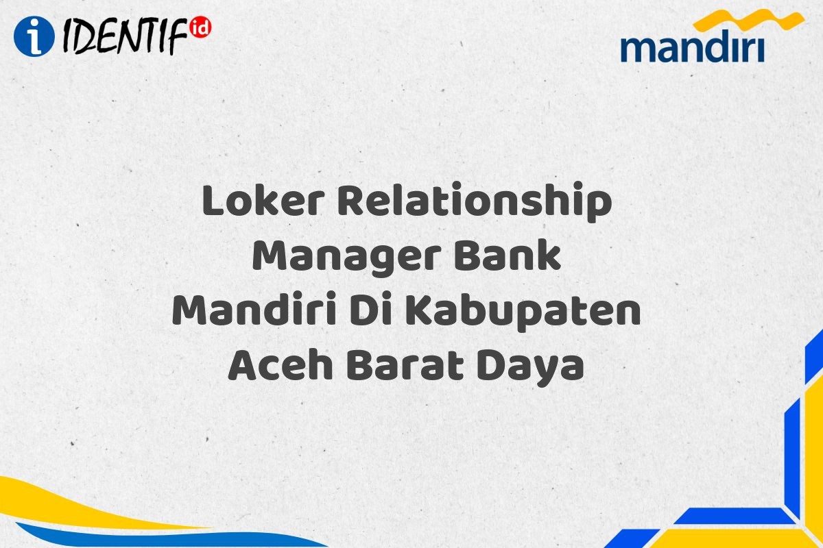 Loker Relationship Manager Bank Mandiri Di Kabupaten Aceh Barat Daya