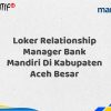 Loker Relationship Manager Bank Mandiri Di Kabupaten Aceh Besar Tahun 2025 (Resmi)