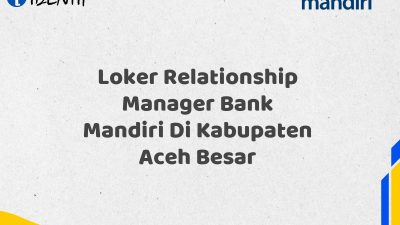 Loker Relationship Manager Bank Mandiri Di Kabupaten Aceh Besar Tahun 2025 (Resmi)