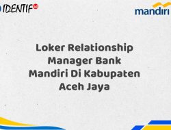 Loker Relationship Manager Bank Mandiri Di Kabupaten Aceh Jaya Tahun 2025 (Segera Daftar Sebelum Terlambat)
