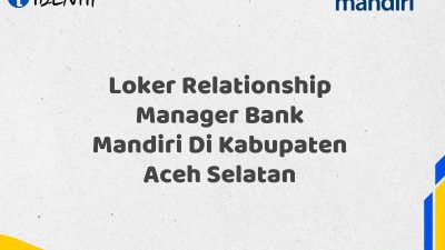 Loker Relationship Manager Bank Mandiri Di Kabupaten Aceh Selatan Tahun 2025
