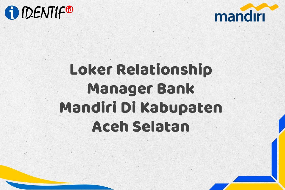 Loker Relationship Manager Bank Mandiri Di Kabupaten Aceh Selatan