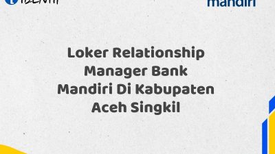 Loker Relationship Manager Bank Mandiri Di Kabupaten Aceh Singkil Tahun 2025 (Daftar Sekarang)