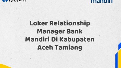 Loker Relationship Manager Bank Mandiri Di Kabupaten Aceh Tamiang Tahun 2025 (Buruan Daftar Sekarang)