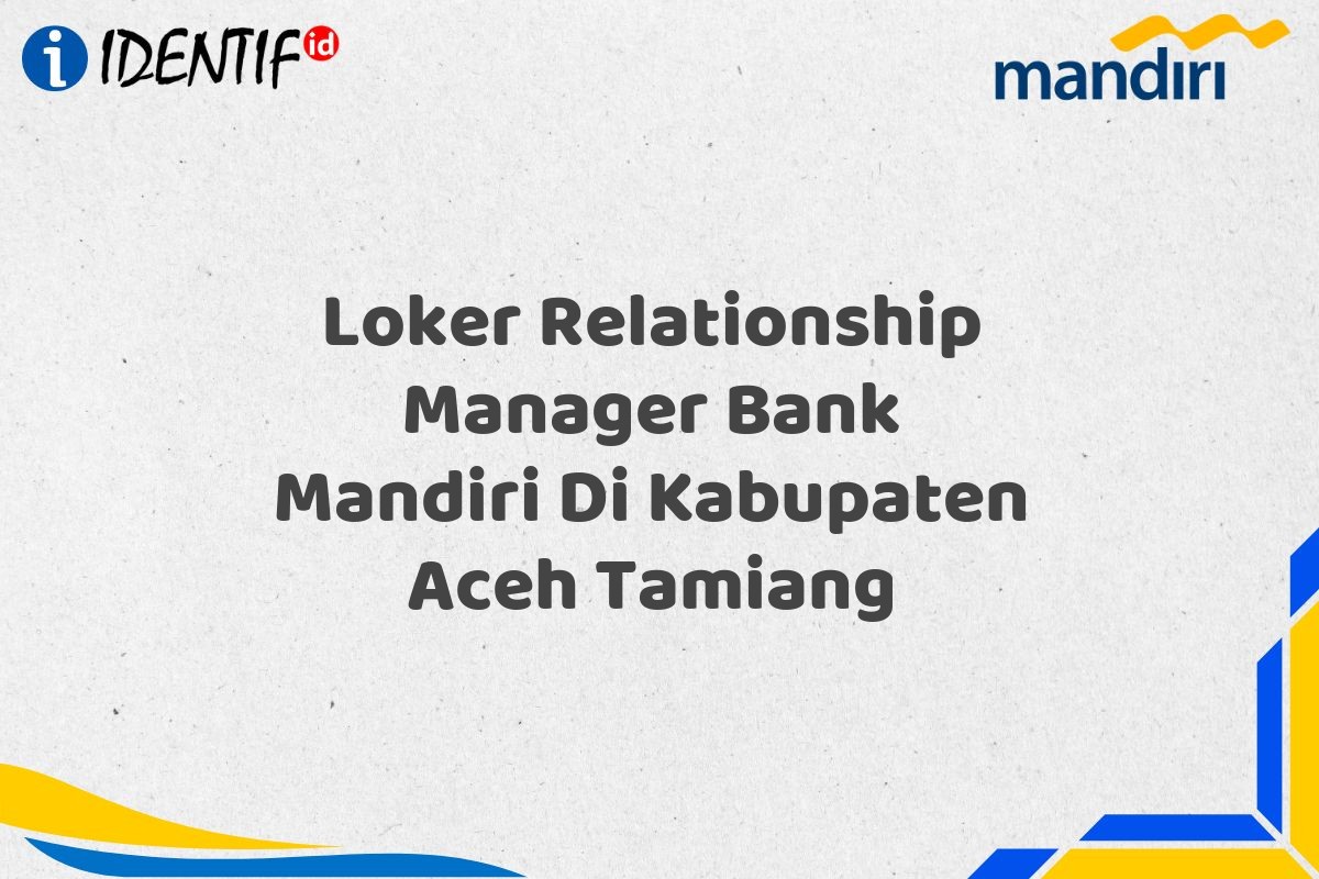 Loker Relationship Manager Bank Mandiri Di Kabupaten Aceh Tamiang