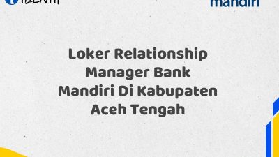 Loker Relationship Manager Bank Mandiri Di Kabupaten Aceh Tengah Tahun 2025 (Segera Daftar Sebelum Terlambat)