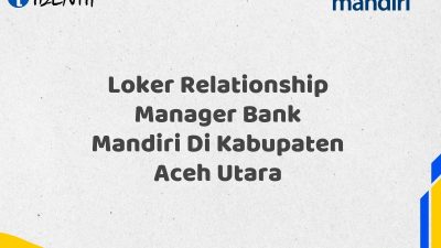 Loker Relationship Manager Bank Mandiri Di Kabupaten Aceh Utara Tahun 2025 (Resmi)