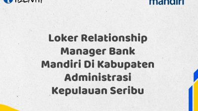 Loker Relationship Manager Bank Mandiri Di Kabupaten Administrasi Kepulauan Seribu Tahun 2025 (Buruan Daftar Sekarang)