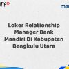 Loker Relationship Manager Bank Mandiri Di Kabupaten Bengkulu Utara Tahun 2025