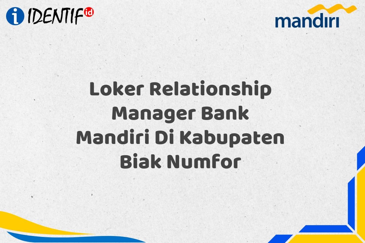 Loker Relationship Manager Bank Mandiri Di Kabupaten Biak Numfor