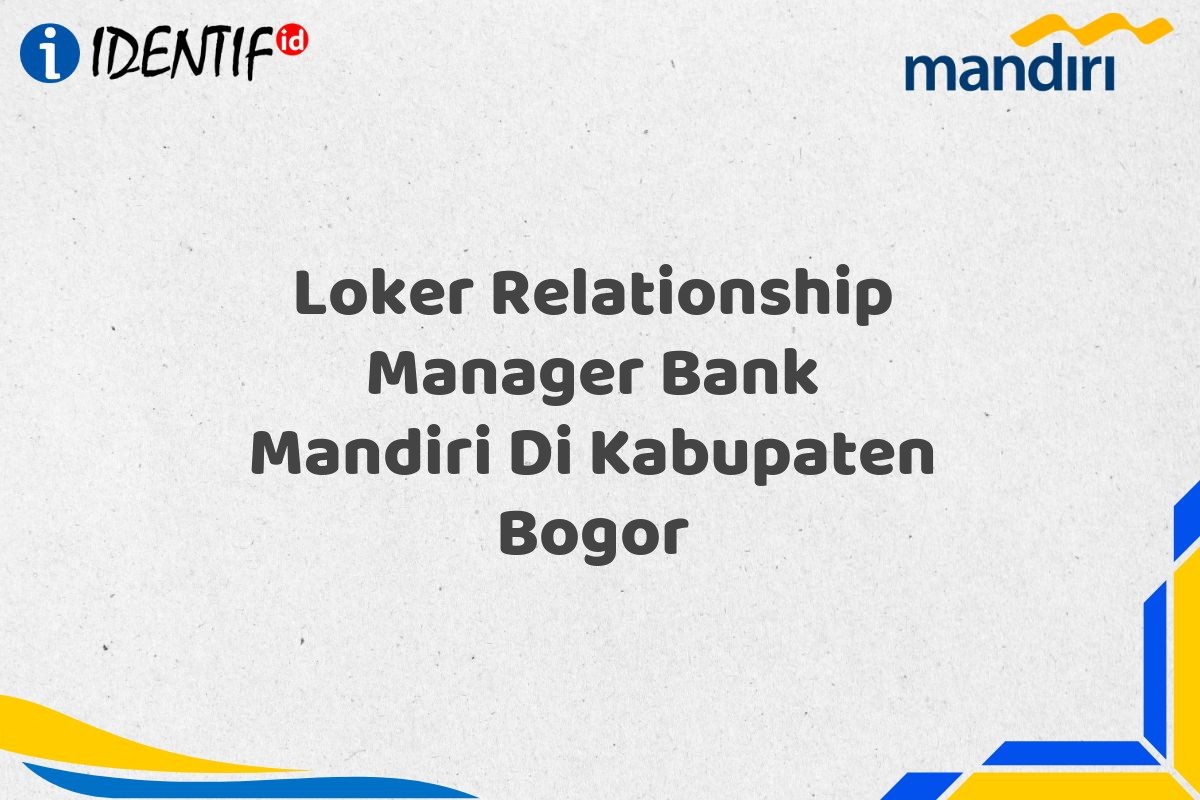 Loker Relationship Manager Bank Mandiri Di Kabupaten Bogor