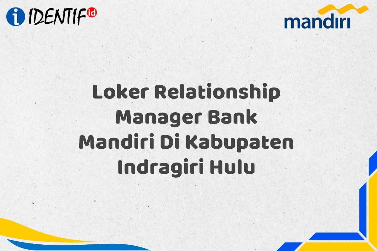 Loker Relationship Manager Bank Mandiri Di Kabupaten Indragiri Hulu