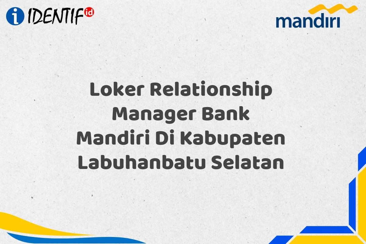 Loker Relationship Manager Bank Mandiri Di Kabupaten Labuhanbatu Selatan