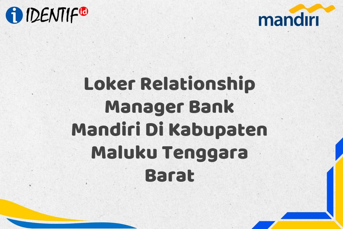 Loker Relationship Manager Bank Mandiri Di Kabupaten Maluku Tenggara Barat