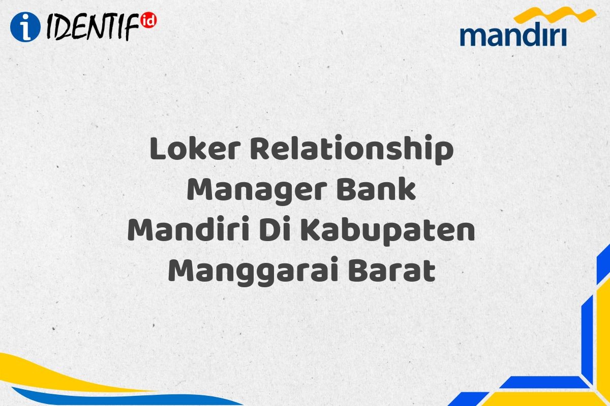 Loker Relationship Manager Bank Mandiri Di Kabupaten Manggarai Barat