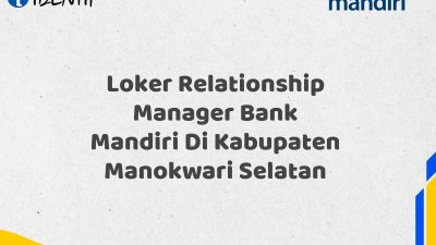 Loker Relationship Manager Bank Mandiri Di Kabupaten Manokwari Selatan Tahun 2025 (Yang Wajib Anda Ketahui)