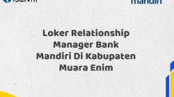 Loker Relationship Manager Bank Mandiri Di Kabupaten Muara Enim Tahun 2025 (Yang Wajib Anda Ketahui)