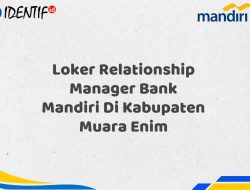 Loker Relationship Manager Bank Mandiri Di Kabupaten Muara Enim Tahun 2025 (Yang Wajib Anda Ketahui)