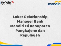 Loker Relationship Manager Bank Mandiri Di Kabupaten Pangkajene dan Kepulauan Tahun 2025 (Segera Daftar Sebelum Terlambat)