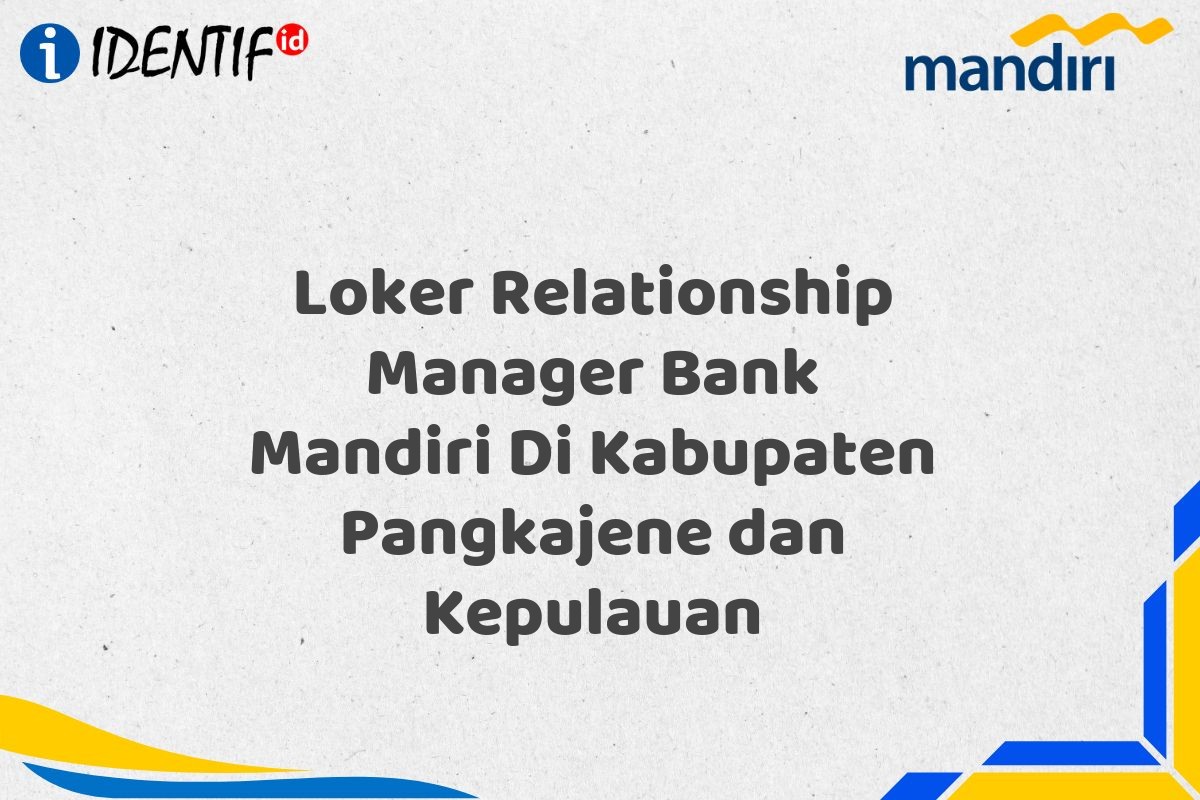 Loker Relationship Manager Bank Mandiri Di Kabupaten Pangkajene dan Kepulauan
