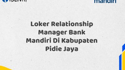 Loker Relationship Manager Bank Mandiri Di Kabupaten Pidie Jaya Tahun 2025