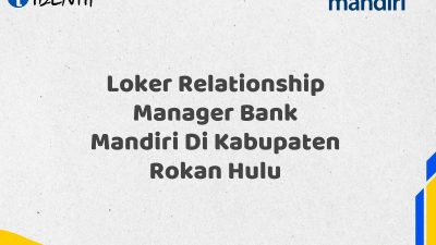 Loker Relationship Manager Bank Mandiri Di Kabupaten Rokan Hulu Tahun 2025 (Segera Daftar Sebelum Terlambat)