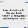 Loker Relationship Manager Bank Mandiri Di Kabupaten Seram Bagian Timur Tahun 2025 (Yang Wajib Anda Ketahui)