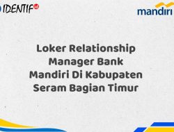 Loker Relationship Manager Bank Mandiri Di Kabupaten Seram Bagian Timur Tahun 2025 (Yang Wajib Anda Ketahui)