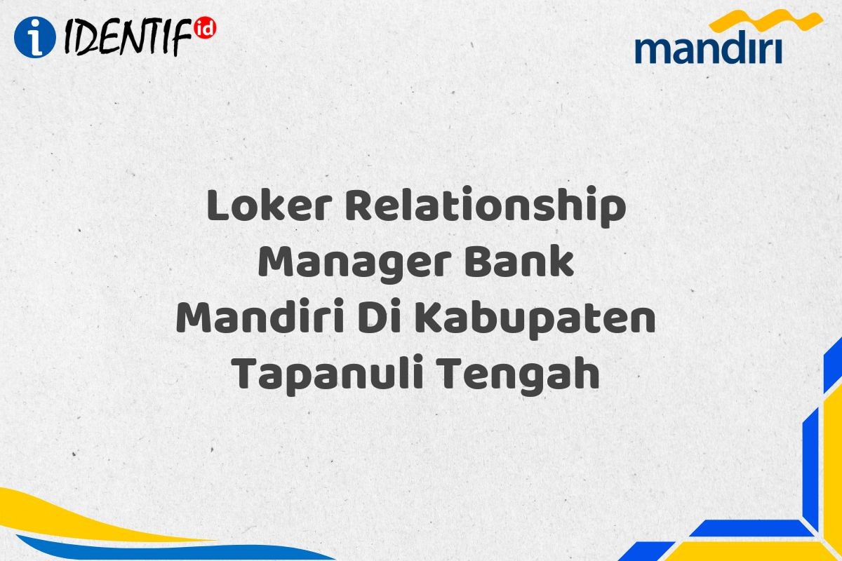Loker Relationship Manager Bank Mandiri Di Kabupaten Tapanuli Tengah