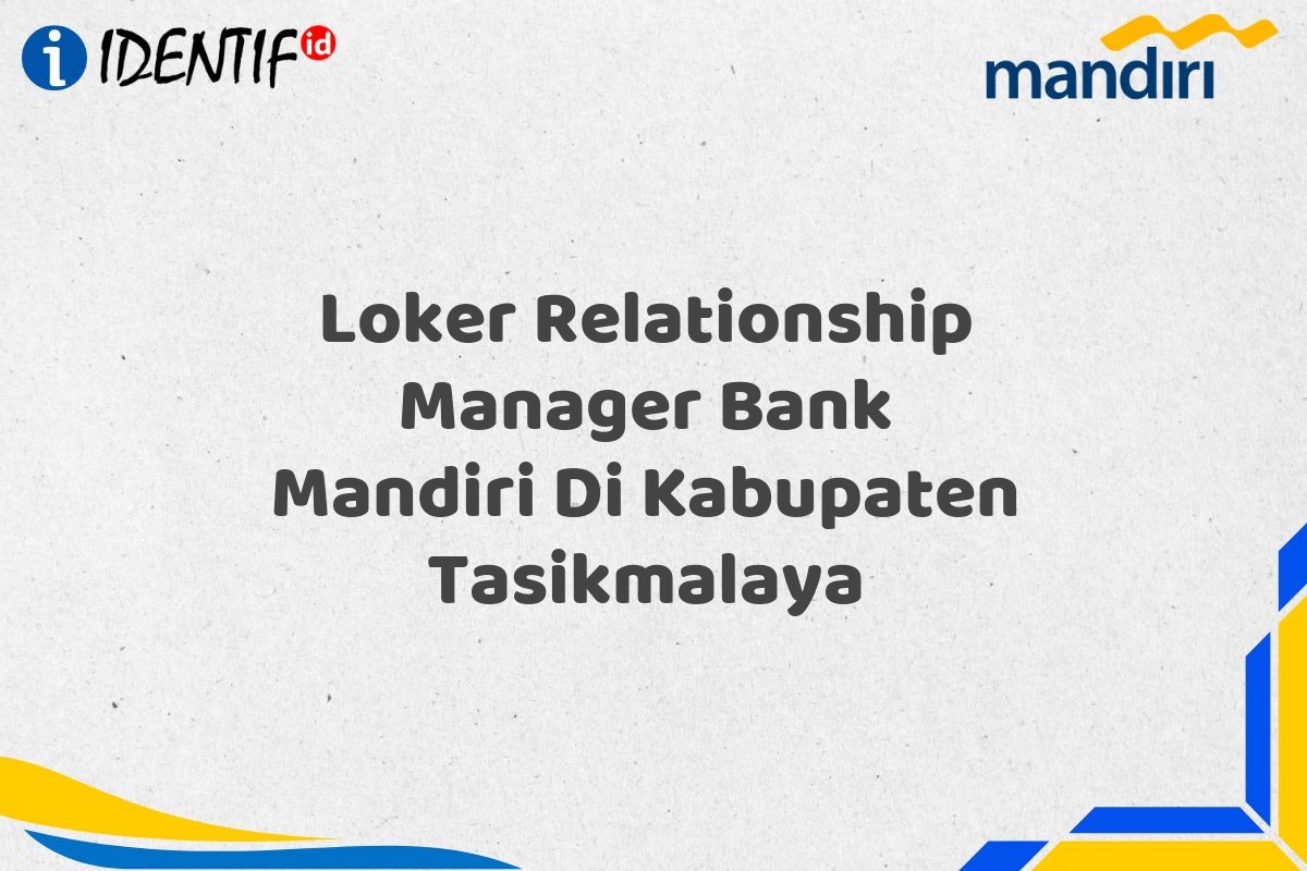 Loker Relationship Manager Bank Mandiri Di Kabupaten Tasikmalaya