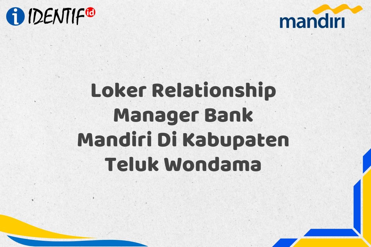 Loker Relationship Manager Bank Mandiri Di Kabupaten Teluk Wondama