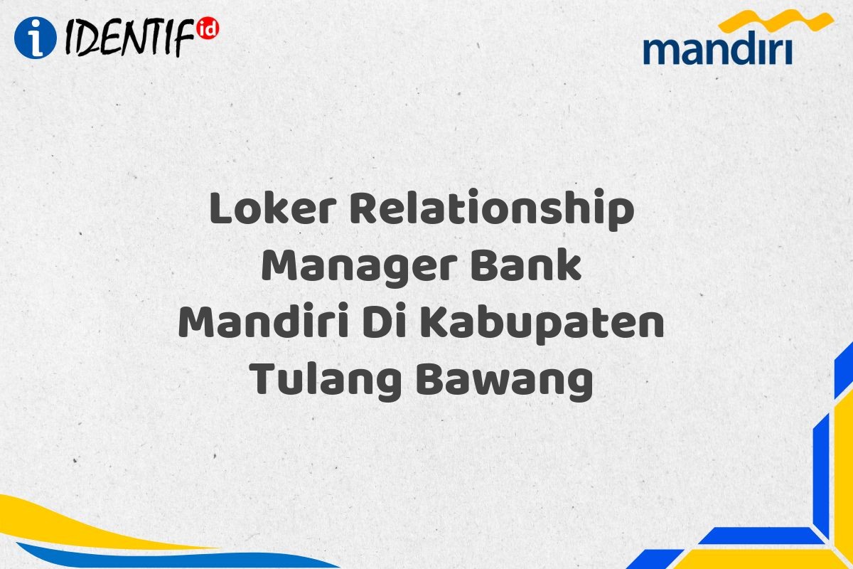 Loker Relationship Manager Bank Mandiri Di Kabupaten Tulang Bawang