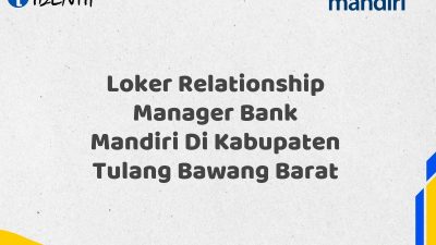 Loker Relationship Manager Bank Mandiri Di Kabupaten Tulang Bawang Barat