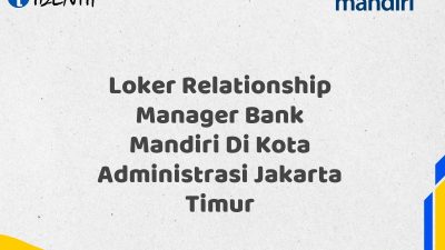 Loker Relationship Manager Bank Mandiri Di Kota Administrasi Jakarta Timur Tahun 2025 (Yang Wajib Anda Ketahui)