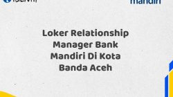 Loker Relationship Manager Bank Mandiri Di Kota Banda Aceh Tahun 2025 (Daftar Sekarang)