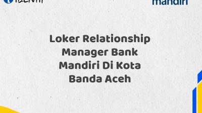 Loker Relationship Manager Bank Mandiri Di Kota Banda Aceh