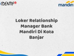 Loker Relationship Manager Bank Mandiri Di Kota Banjar Tahun 2025 (Ayo Daftar Sekarang)