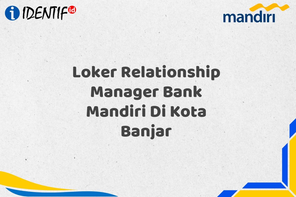 Loker Relationship Manager Bank Mandiri Di Kota Banjar