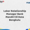 Loker Relationship Manager Bank Mandiri Di Kota Bengkulu Tahun 2025 (Buruan Daftar Sekarang)