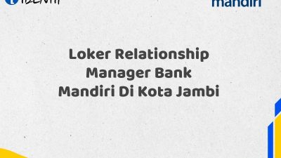 Loker Relationship Manager Bank Mandiri Di Kota Jambi Tahun 2025 (Yang Wajib Anda Ketahui)