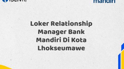 Loker Relationship Manager Bank Mandiri Di Kota Lhokseumawe