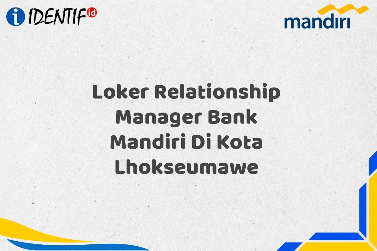 Loker Relationship Manager Bank Mandiri Di Kota Lhokseumawe