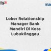 Loker Relationship Manager Bank Mandiri Di Kota Lubuklinggau Tahun 2025 (Lamar Sekarang)