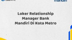 Loker Relationship Manager Bank Mandiri Di Kota Metro Tahun 2025 (Yang Wajib Anda Ketahui)