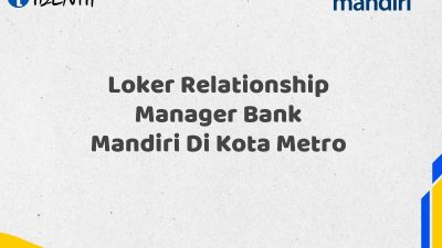 Loker Relationship Manager Bank Mandiri Di Kota Metro Tahun 2025 (Yang Wajib Anda Ketahui)