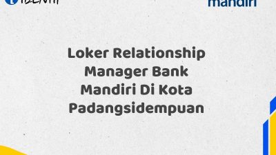 Loker Relationship Manager Bank Mandiri Di Kota Padangsidempuan Tahun 2025 (Daftar Sekarang)